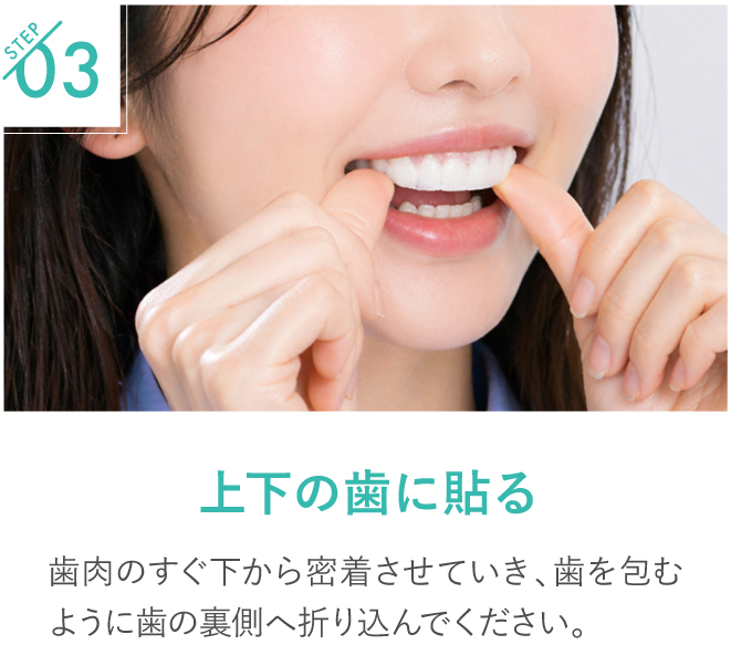 ディノベートの使い方ステップ3。歯肉のすぐ下から密着させ、歯を包むように裏側へ折り込んで上下の歯に貼る